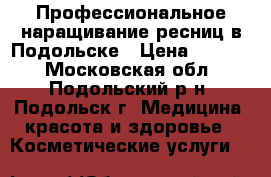 Профессиональное наращивание ресниц в Подольске › Цена ­ 1 500 - Московская обл., Подольский р-н, Подольск г. Медицина, красота и здоровье » Косметические услуги   